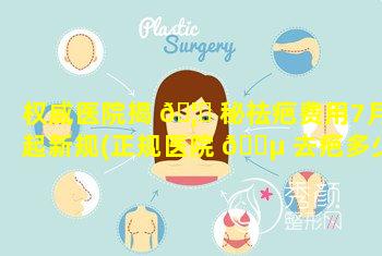 权威医院揭 🦁 秘祛疤费用7月起新规(正规医院 🌵 去疤多少钱)